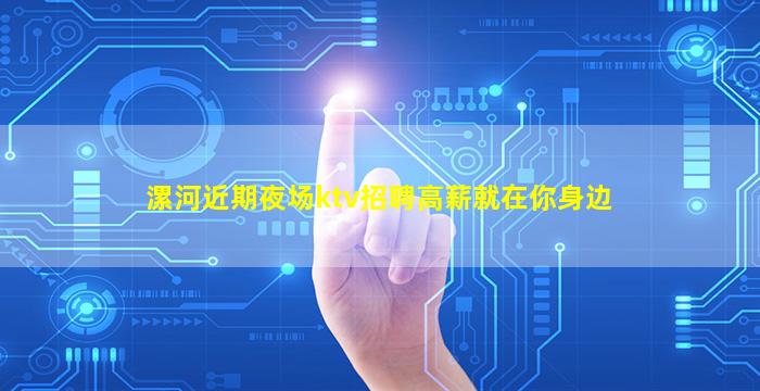 漯河近期夜场ktv招聘高薪就在你身边
